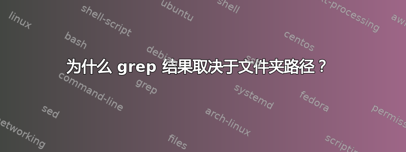 为什么 grep 结果取决于文件夹路径？ 