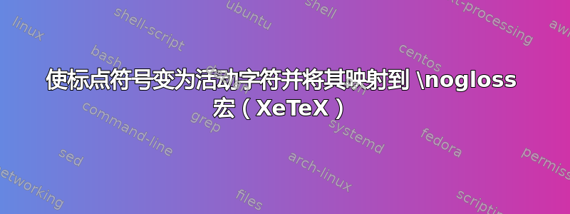 使标点符号变为活动字符并将其映射到 \nogloss 宏（XeTeX）