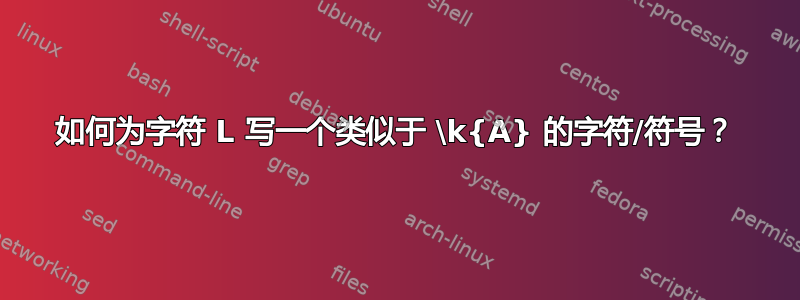 如何为字符 L 写一个类似于 \k{A} 的字符/符号？