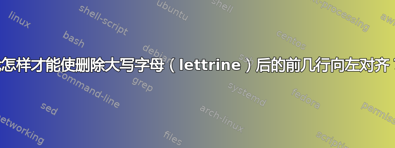 我怎样才能使删除大写字母（lettrine）后的前几行向左对齐？