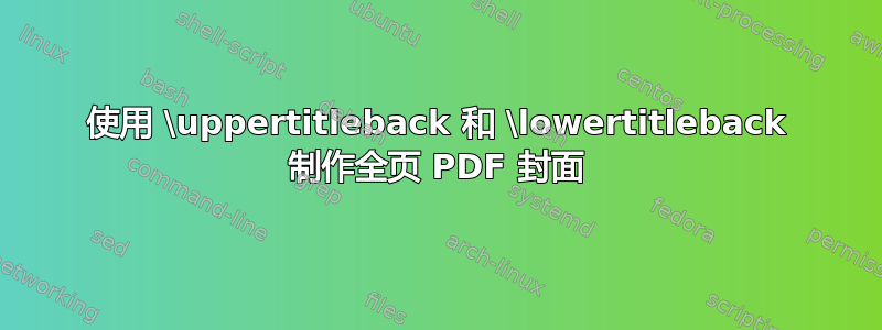 使用 \uppertitleback 和 \lowertitleback 制作全页 PDF 封面