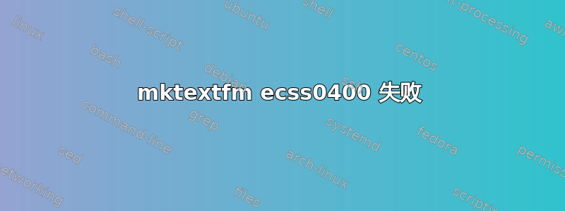 mktextfm ecss0400 失败