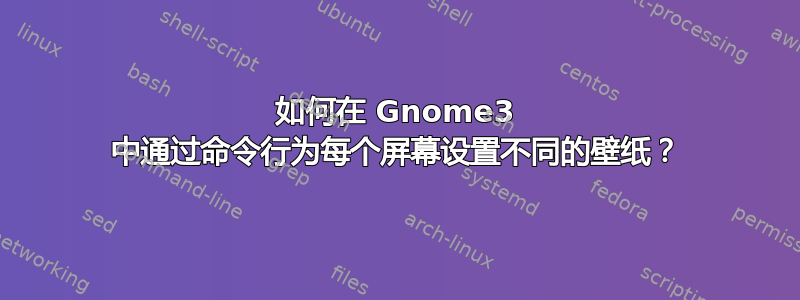 如何在 Gnome3 中通过命令行为每个屏幕设置不同的壁纸？