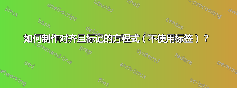 如何制作对齐且标记的方程式（不使用标签）？