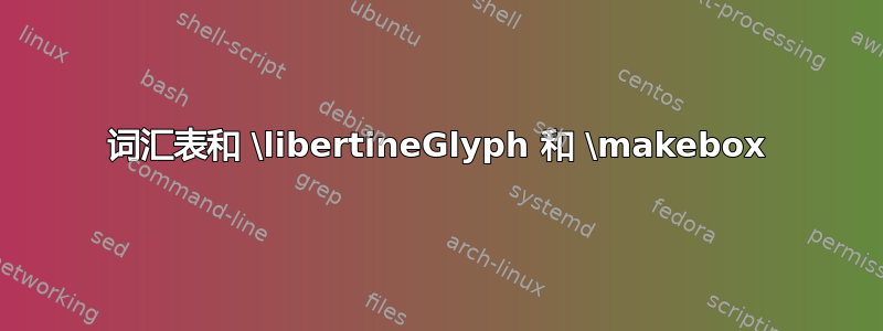 词汇表和 \libertineGlyph 和 \makebox