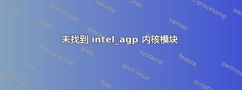 未找到 intel_agp 内核模块