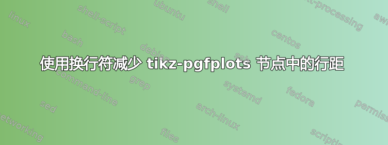 使用换行符减少 tikz-pgfplots 节点中的行距