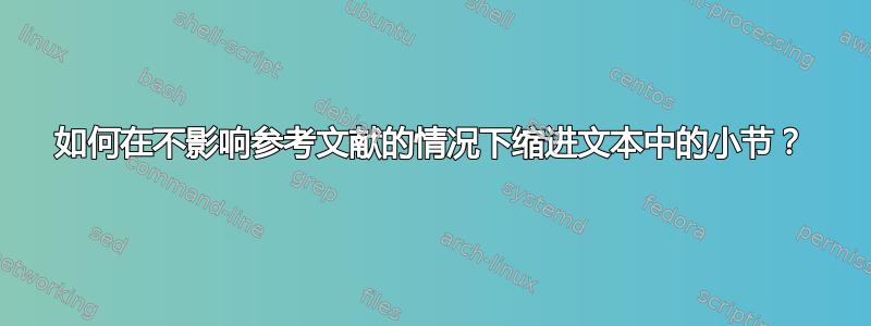 如何在不影响参考文献的情况下缩进文本中的小节？