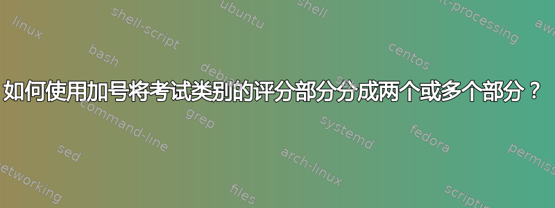 如何使用加号将考试类别的评分部分分成两个或多个部分？