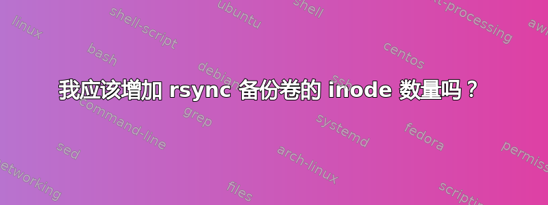 我应该增加 rsync 备份卷的 inode 数量吗？