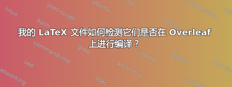 我的 LaTeX 文件如何检测它们是否在 Overleaf 上进行编译？