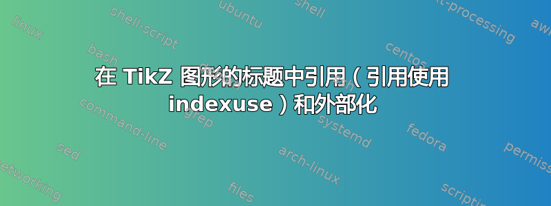 在 TikZ 图形的标题中引用（引用使用 indexuse）和外部化