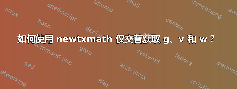 如何使用 newtxmath 仅交替获取 g、v 和 w？