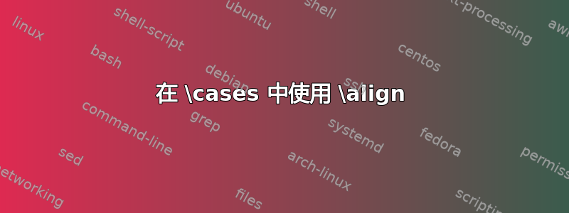 在 \cases 中使用 \align