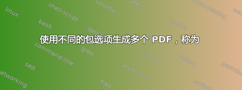 使用不同的包选项生成多个 PDF，称为