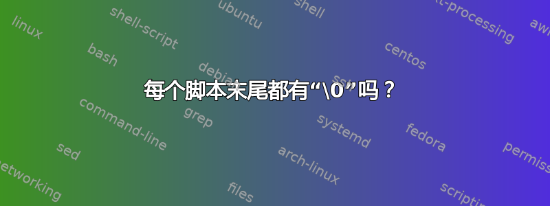 每个脚本末尾都有“\0”吗？