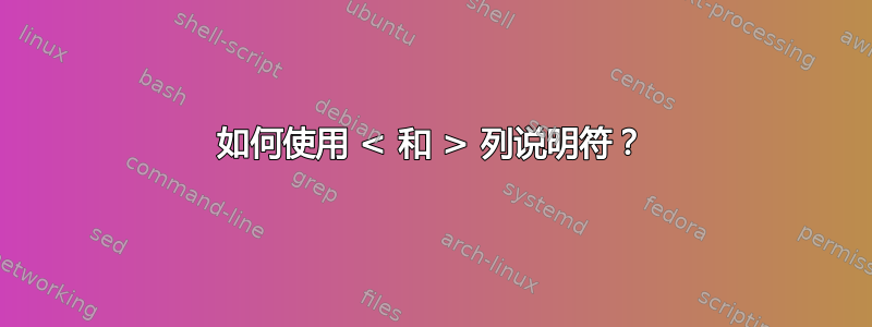 如何使用 < 和 > 列说明符？