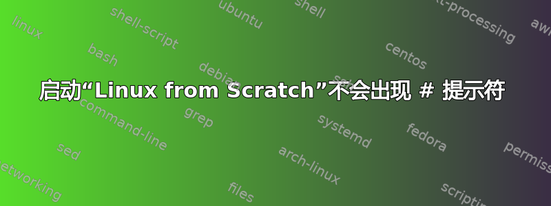 启动“Linux from Scratch”不会出现 # 提示符