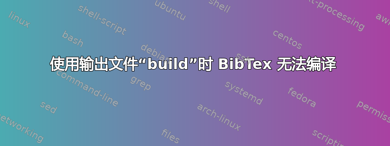 使用输出文件“build”时 BibTex 无法编译