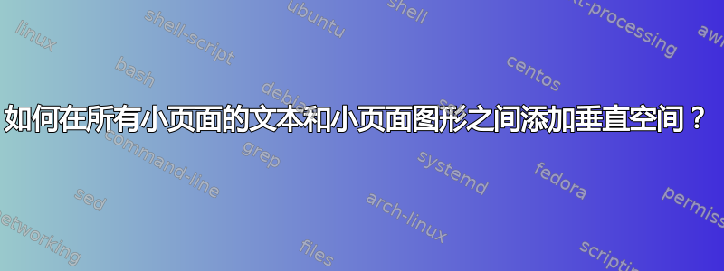 如何在所有小页面的文本和小页面图形之间添加垂直空间？