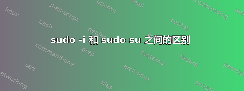 sudo -i 和 sudo su 之间的区别