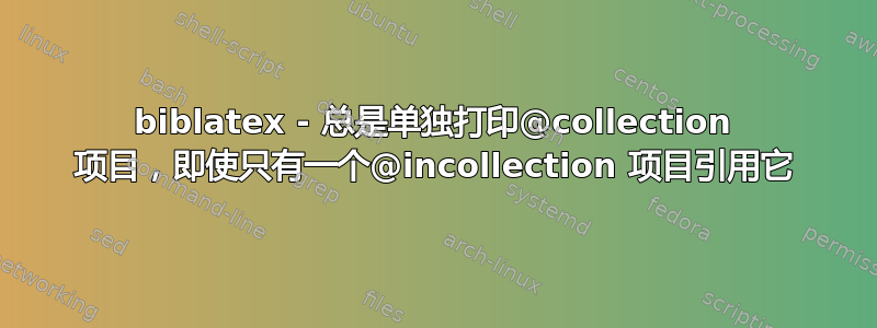 biblatex - 总是单独打印@collection 项目，即使只有一个@incollection 项目引用它