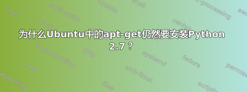 为什么Ubuntu中的apt-get仍然要安装Python 2.7？