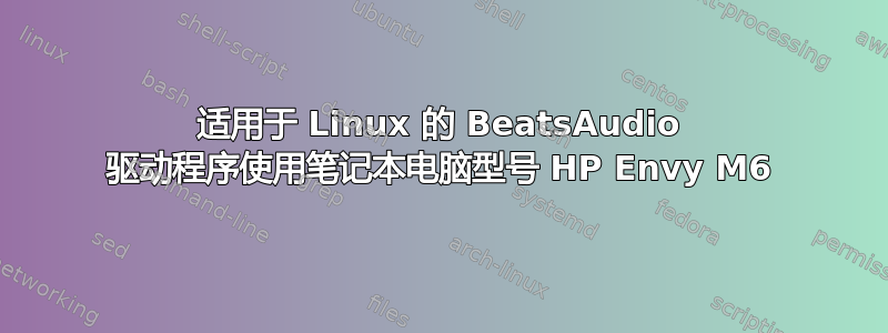 适用于 Linux 的 BeatsAudio 驱动程序使用笔记本电脑型号 HP Envy M6