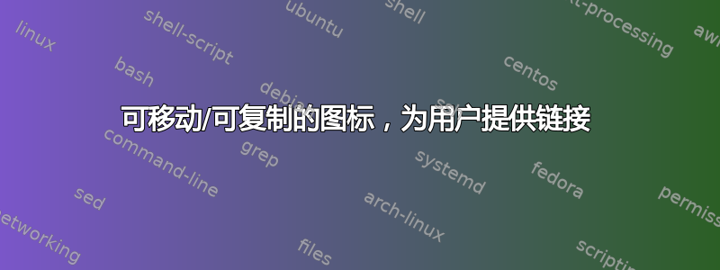 可移动/可复制的图标，为用户提供链接