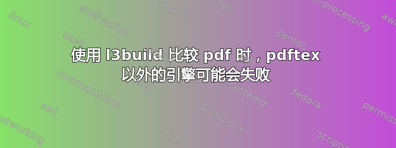 使用 l3build 比较 pdf 时，pdftex 以外的引擎可能会失败