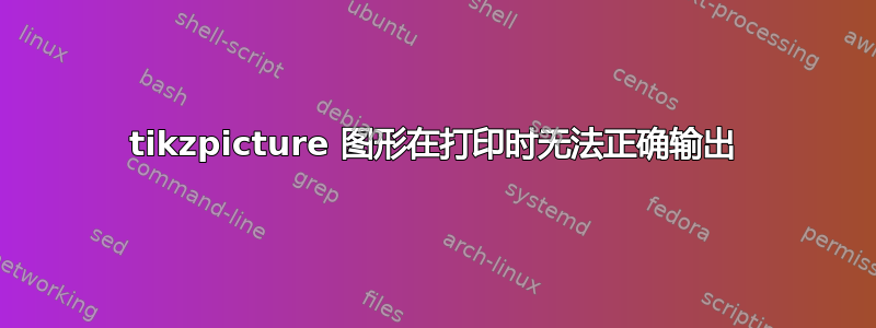 tikzpicture 图形在打印时无法正确输出