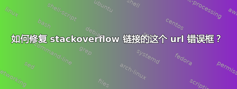 如何修复 stackoverflow 链接的这个 url 错误框？