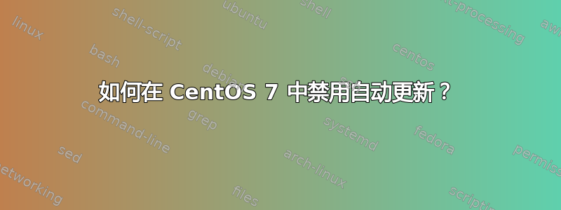 如何在 CentOS 7 中禁用自动更新？