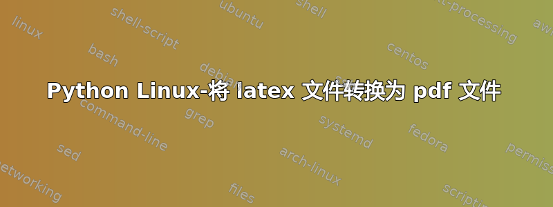 Python Linux-将 latex 文件转换为 pdf 文件