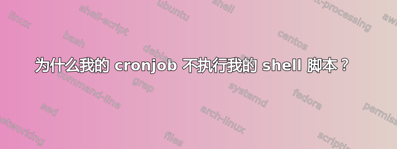 为什么我的 cronjob 不执行我的 shell 脚本？ 