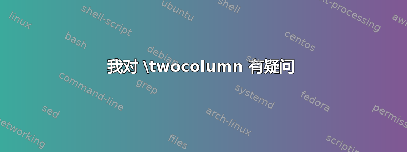 我对 \twocolumn 有疑问