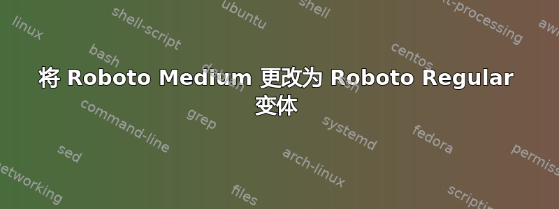 将 Roboto Medium 更改为 Roboto Regular 变体