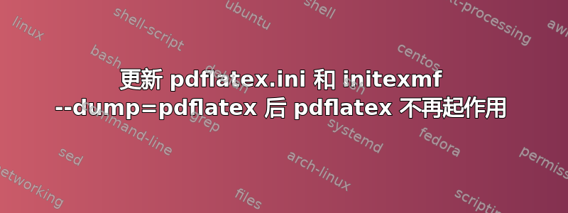 更新 pdflatex.ini 和 initexmf --dump=pdflatex 后 pdflatex 不再起作用