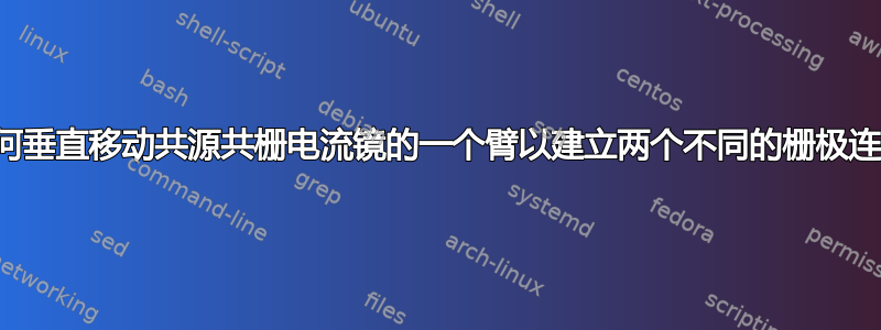 如何垂直移动共源共栅电流镜的一个臂以建立两个不同的栅极连接