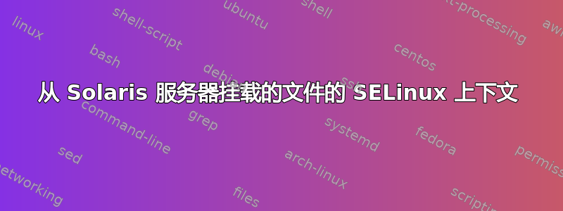 从 Solaris 服务器挂载的文件的 SELinux 上下文