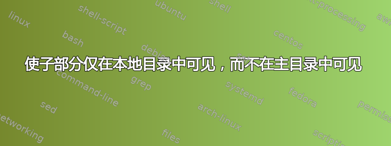 使子部分仅在本地目录中可见，而不在主目录中可见