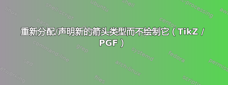 重新分配/声明新的箭头类型而不绘制它（TikZ / PGF）