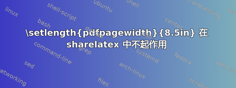 \setlength{pdfpagewidth}{8.5in} 在 sharelatex 中不起作用