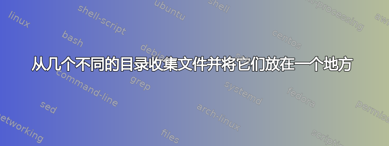 从几个不同的目录收集文件并将它们放在一个地方