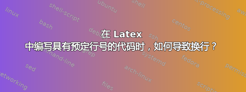 在 Latex 中编写具有预定行号的代码时，如何导致换行？