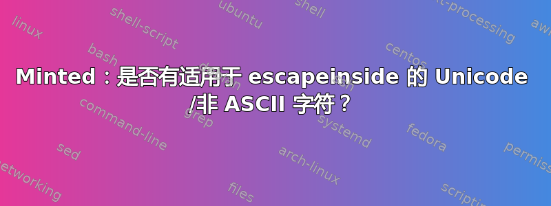 Minted：是否有适用于 escapeinside 的 Unicode /非 ASCII 字符？