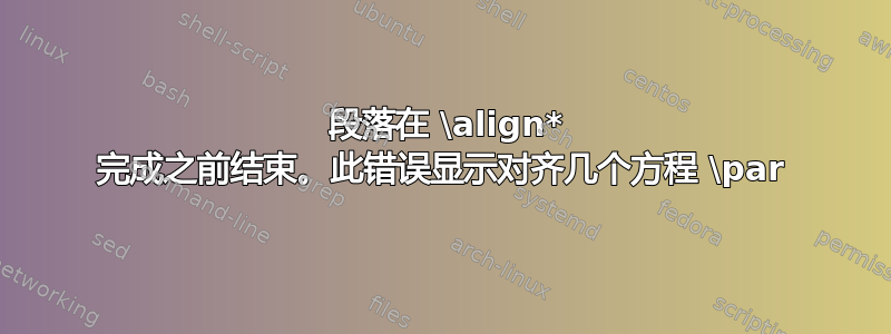 40 段落在 \align* 完成之前结束。此错误显示对齐几个方程 \par