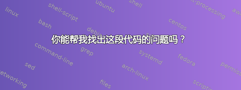 你能帮我找出这段代码的问题吗？