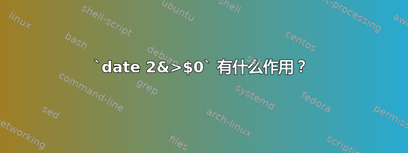 `date 2&>$0` 有什么作用？