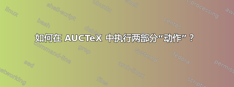 如何在 AUCTeX 中执行两部分“动作”？